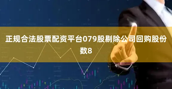 正规合法股票配资平台079股剔除公司回购股份数8