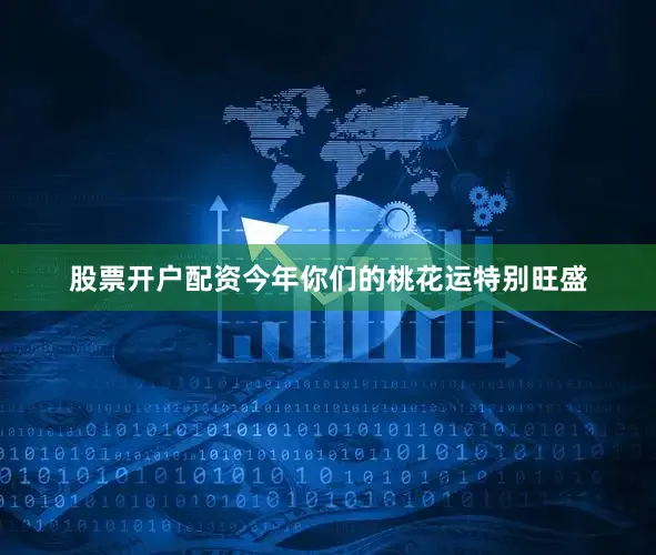 股票开户配资今年你们的桃花运特别旺盛