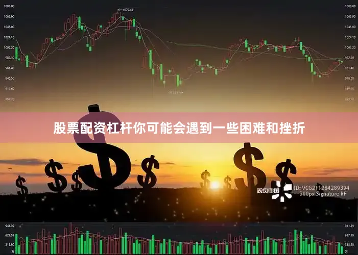 股票配资杠杆你可能会遇到一些困难和挫折