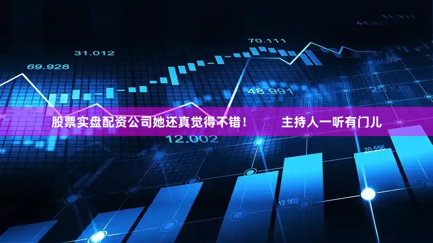 股票实盘配资公司她还真觉得不错！        主持人一听有门儿