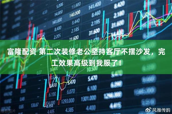 富隆配资 第二次装修老公坚持客厅不摆沙发，完工效果高级到我服了！