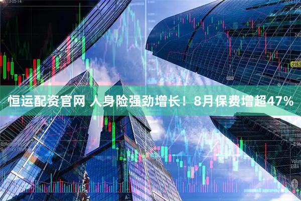 恒运配资官网 人身险强劲增长！8月保费增超47%