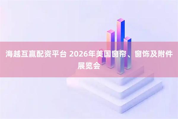 海越互赢配资平台 2026年美国窗帘、窗饰及附件展览会
