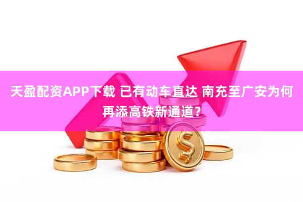 天盈配资APP下载 已有动车直达 南充至广安为何再添高铁新通道？