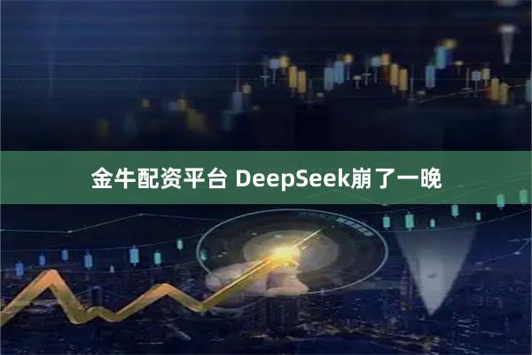 金牛配资平台 DeepSeek崩了一晚
