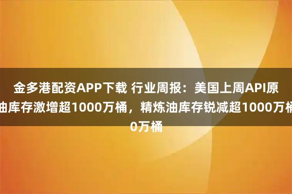 金多港配资APP下载 行业周报：美国上周API原油库存激增超1000万桶，精炼油库存锐减超1000万桶