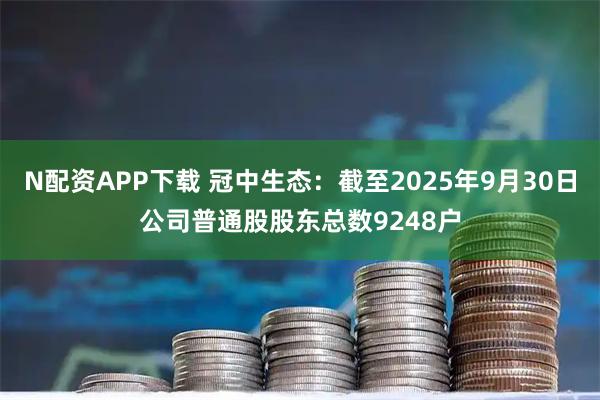 N配资APP下载 冠中生态：截至2025年9月30日公司普通股股东总数9248户