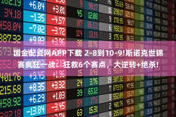 国金配资网APP下载 2-8到10-9!斯诺克世锦赛疯狂一战：狂救6个赛点，大逆转+绝杀!