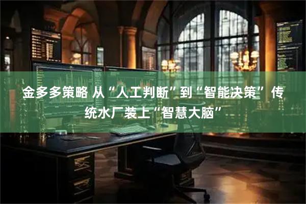 金多多策略 从“人工判断”到“智能决策” 传统水厂装上“智慧大脑”