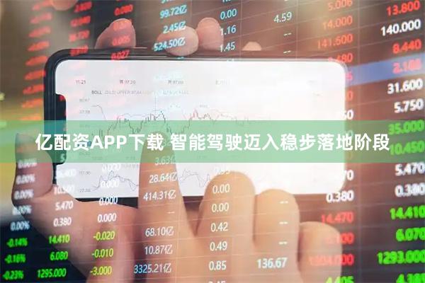 亿配资APP下载 智能驾驶迈入稳步落地阶段