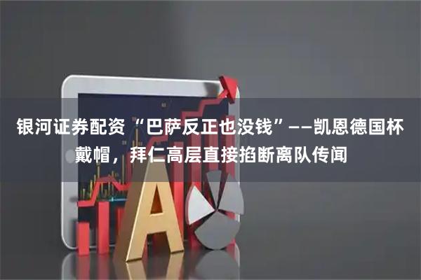 银河证券配资 “巴萨反正也没钱”——凯恩德国杯戴帽，拜仁高层直接掐断离队传闻