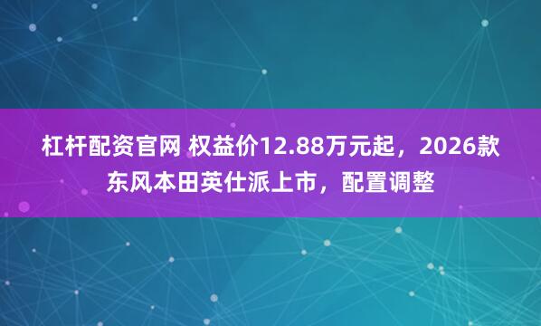杠杆配资官网 权益价12.88万元起，2026款东风本田英仕派上市，配置调整